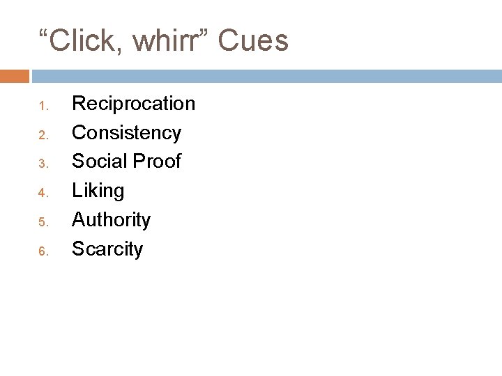 “Click, whirr” Cues 1. 2. 3. 4. 5. 6. Reciprocation Consistency Social Proof Liking