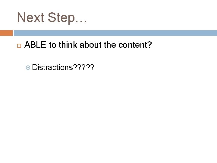 Next Step… ABLE to think about the content? Distractions? ? ? 