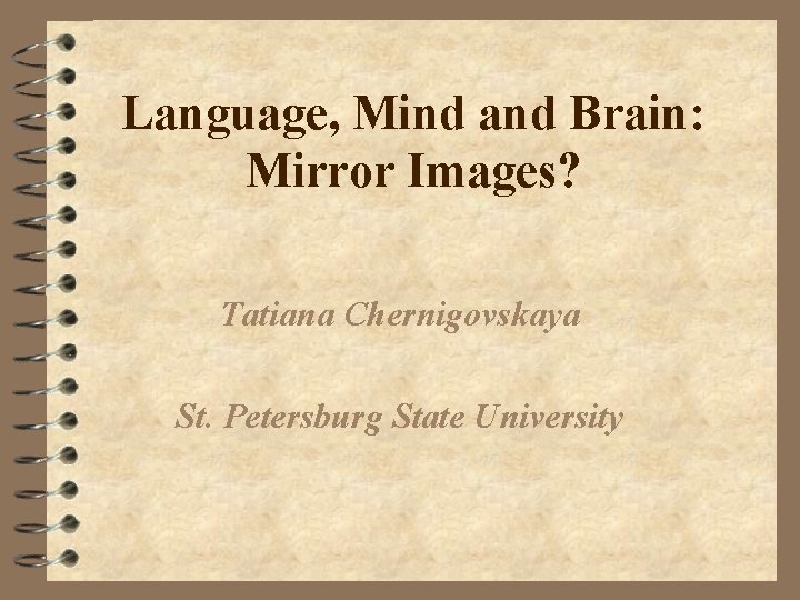 Language, Mind and Brain: Mirror Images? Tatiana Chernigovskaya St. Petersburg State University 