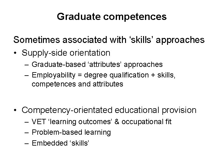 Graduate competences Sometimes associated with ‘skills’ approaches • Supply-side orientation – Graduate-based ‘attributes’ approaches