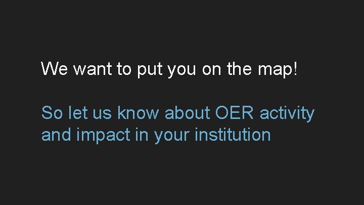 We want to put you on the map! So let us know about OER