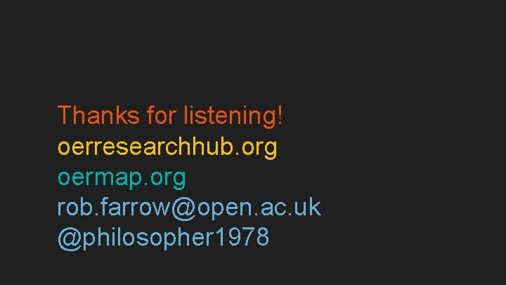 Thanks for listening! oerresearchhub. org oermap. org rob. farrow@open. ac. uk @philosopher 1978 