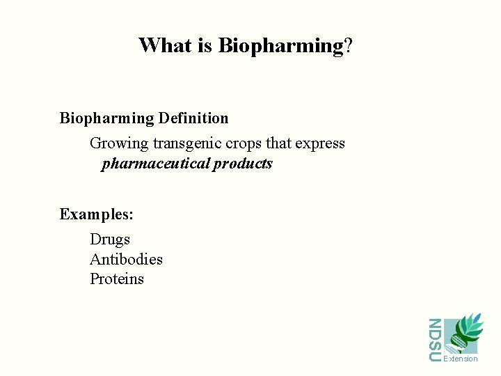 What is Biopharming? Biopharming Definition Growing transgenic crops that express pharmaceutical products Examples: Drugs