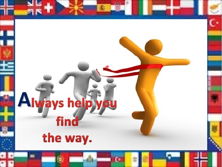 А lways help you find the way. 
