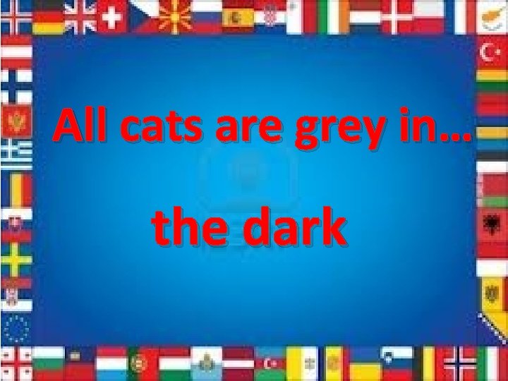 All cats are grey in… the dark 