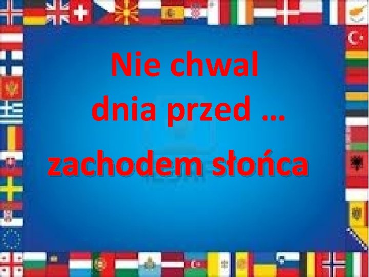 Nie chwal dnia przed … zachodem słońca 