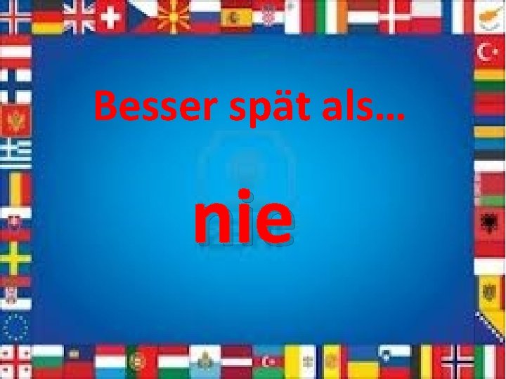Besser spät als… nie 