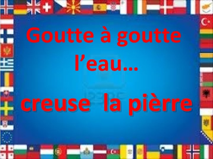 Goutte à goutte l’eau… creuse la pièrre 