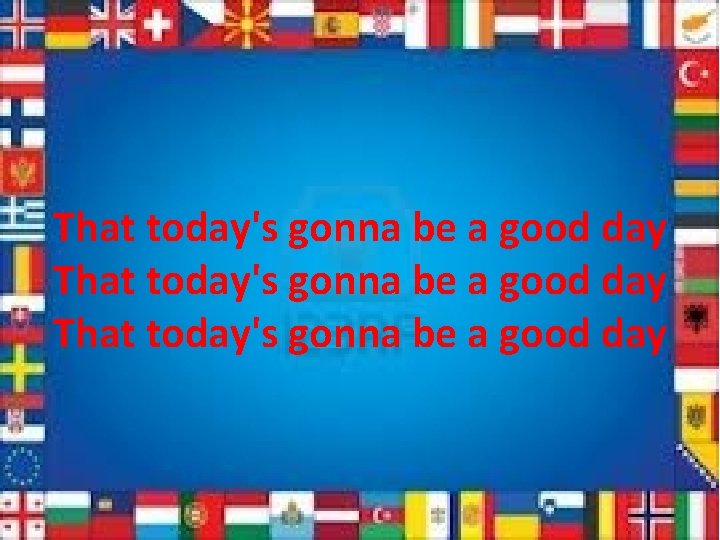 That today's gonna be a good day 
