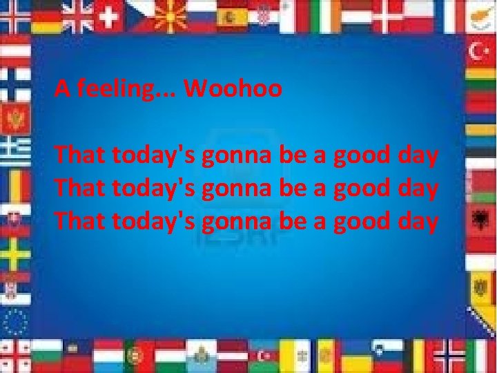A feeling. . . Woohoo That today's gonna be a good day 