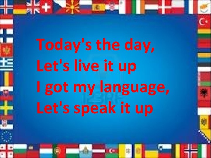 Today's the day, Let's live it up I got my language, Let's speak it