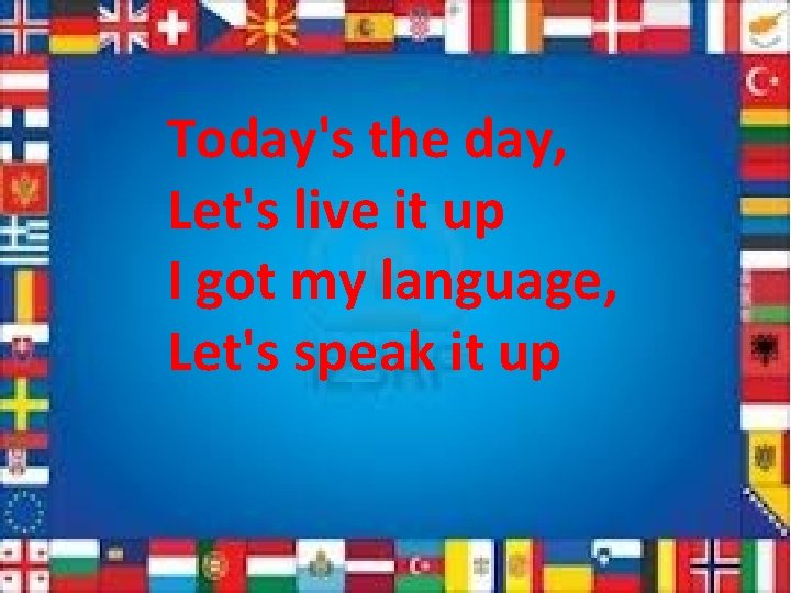 Today's the day, Let's live it up I got my language, Let's speak it