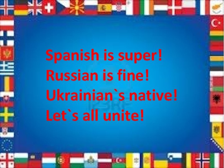 Spanish is super! Russian is fine! Ukrainian`s native! Let`s all unite! 