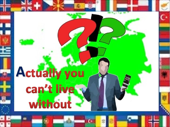 A ctually you can’t live without 
