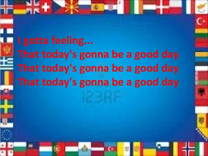 I gotta feeling. . . That today's gonna be a good day 