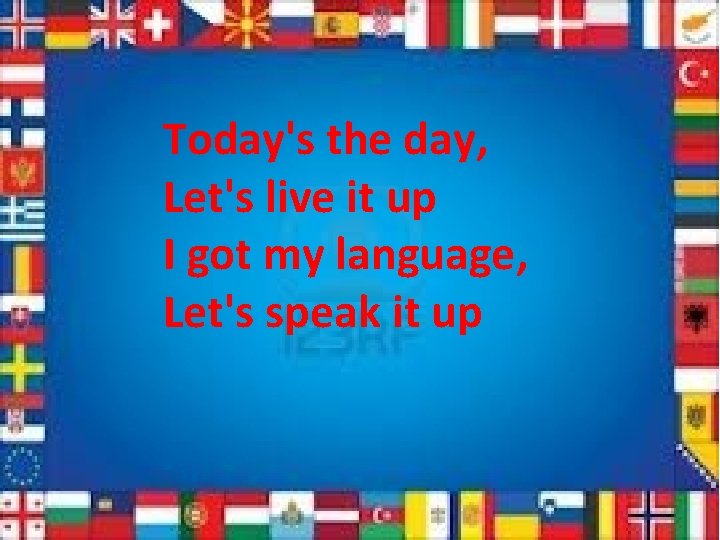Today's the day, Let's live it up I got my language, Let's speak it