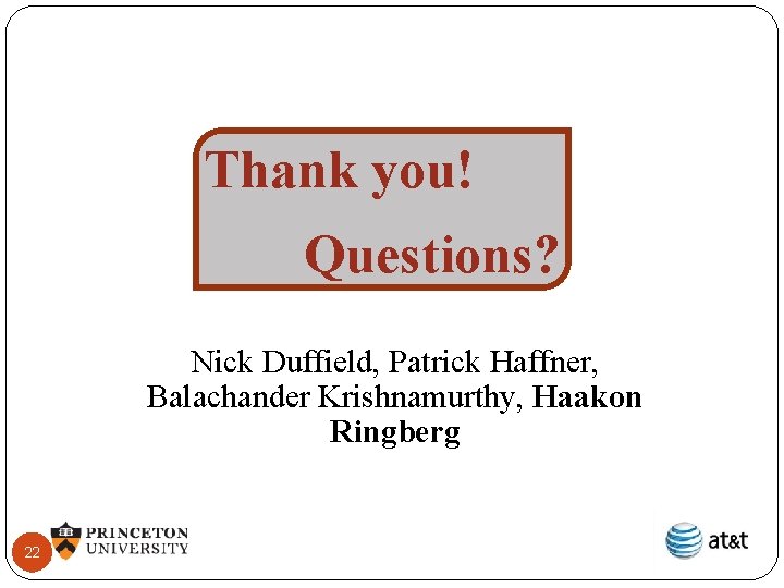 Thank you! Questions? Nick Duffield, Patrick Haffner, Balachander Krishnamurthy, Haakon Ringberg 22 