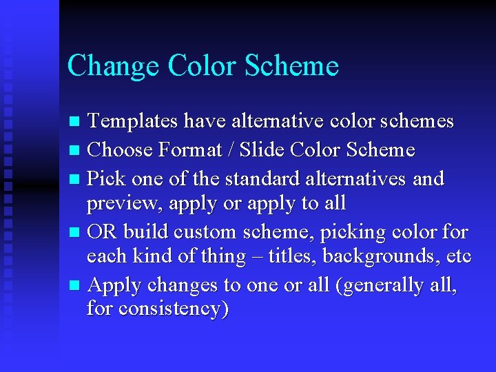 Change Color Scheme Templates have alternative color schemes n Choose Format / Slide Color
