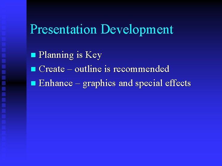 Presentation Development Planning is Key n Create – outline is recommended n Enhance –