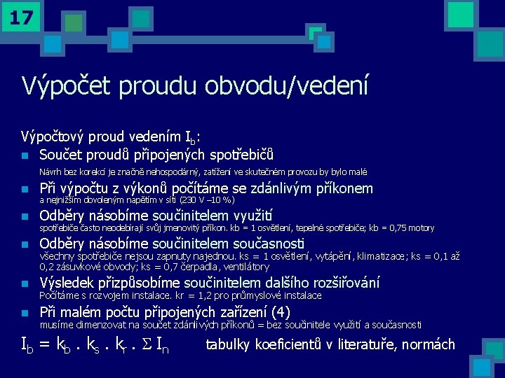 17 Výpočet proudu obvodu/vedení Výpočtový proud vedením Ib: n Součet proudů připojených spotřebičů Návrh