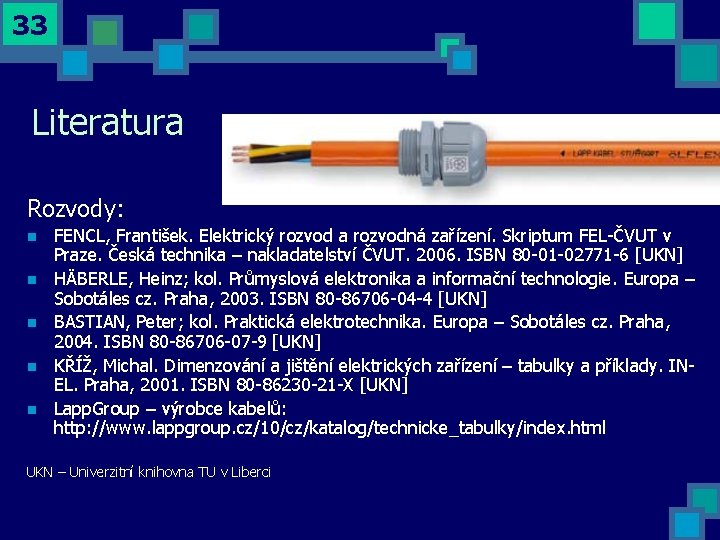 33 Literatura Rozvody: n n n FENCL, František. Elektrický rozvod a rozvodná zařízení. Skriptum