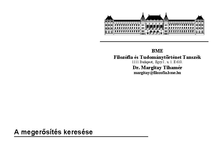 BME Filozófia és Tudománytörténet Tanszék 1111 Budapest, Egry J. . u. 1. E 610.