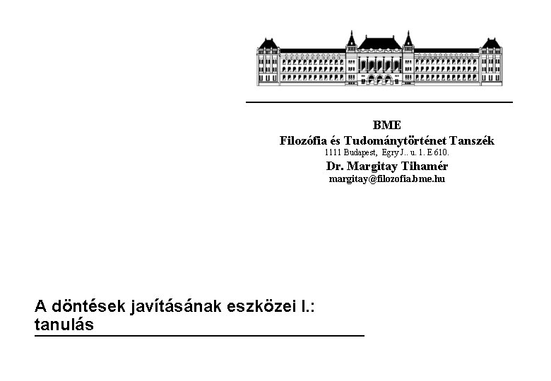 BME Filozófia és Tudománytörténet Tanszék 1111 Budapest, Egry J. . u. 1. E 610.