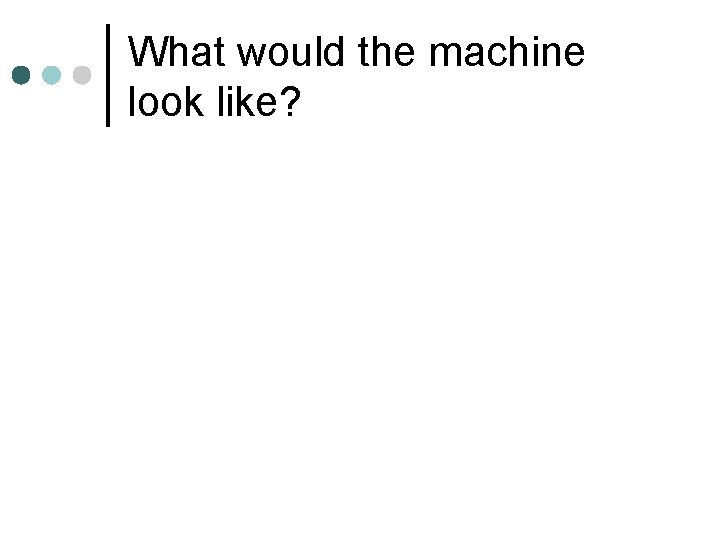 What would the machine look like? 