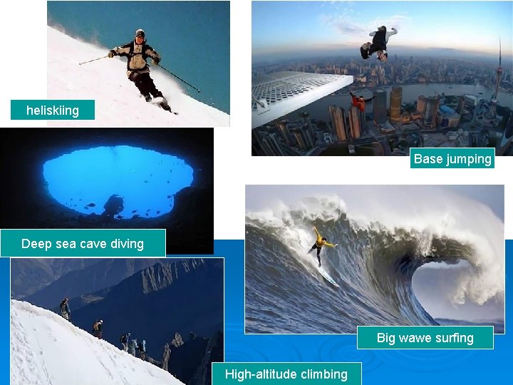 heliskiing Base jumping Deep sea cave diving Big wawe surfing High-altitude climbing 