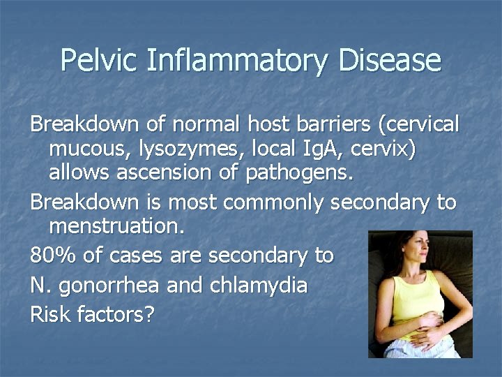 Pelvic Inflammatory Disease Breakdown of normal host barriers (cervical mucous, lysozymes, local Ig. A,