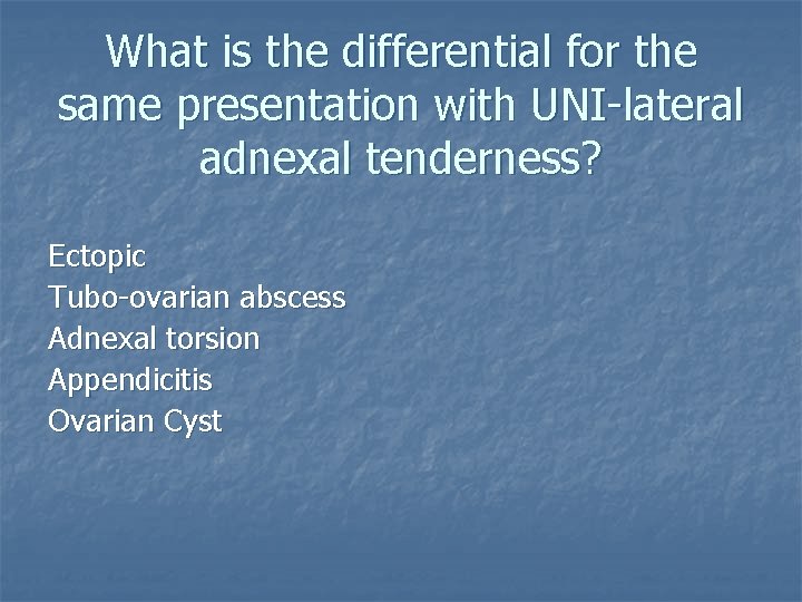 What is the differential for the same presentation with UNI-lateral adnexal tenderness? Ectopic Tubo-ovarian