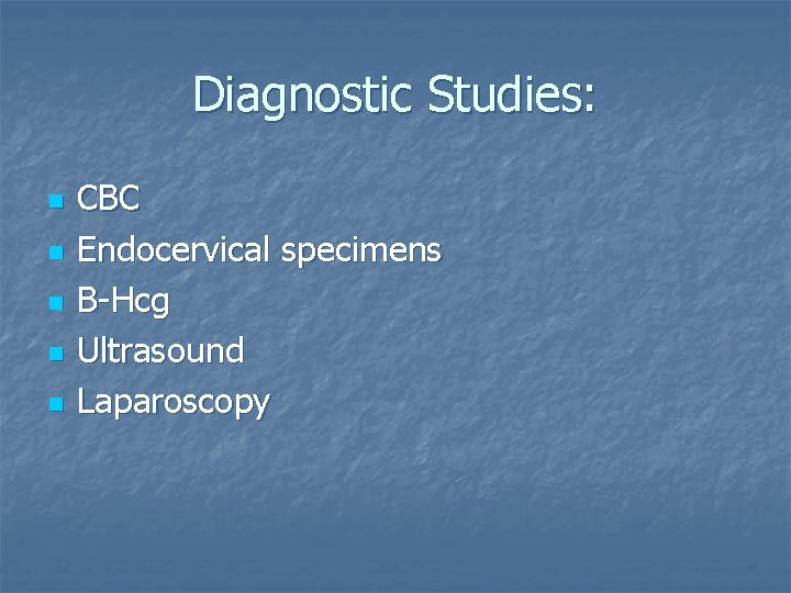 Diagnostic Studies: n n n CBC Endocervical specimens B-Hcg Ultrasound Laparoscopy 