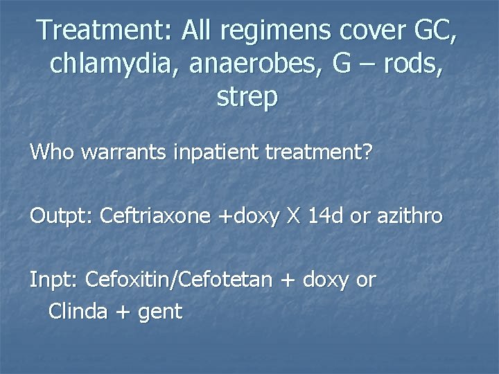 Treatment: All regimens cover GC, chlamydia, anaerobes, G – rods, strep Who warrants inpatient
