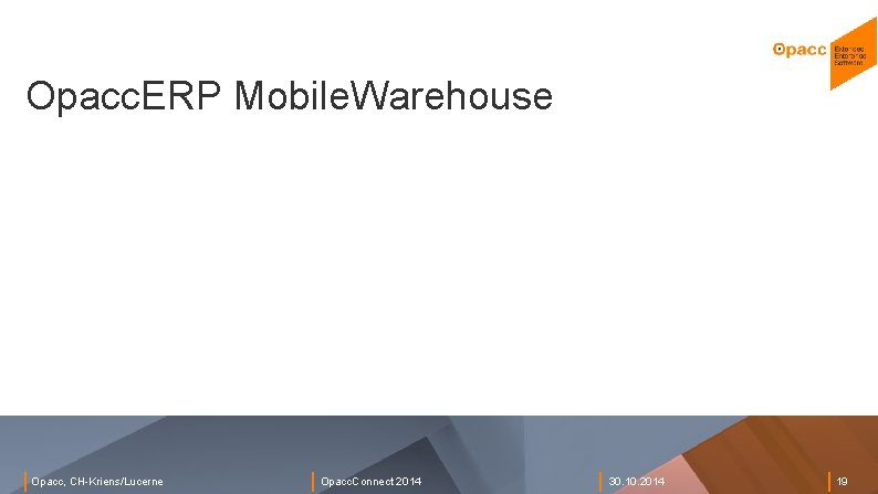 Opacc. ERP Mobile. Warehouse Opacc, CH-Kriens/Lucerne Opacc. Connect 2014 30. 10. 2014 19 