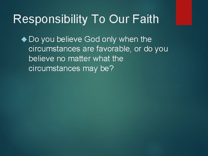 Responsibility To Our Faith Do you believe God only when the circumstances are favorable,