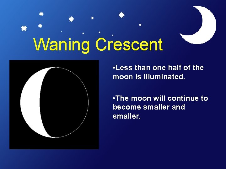 Waning Crescent • Less than one half of the moon is illuminated. • The