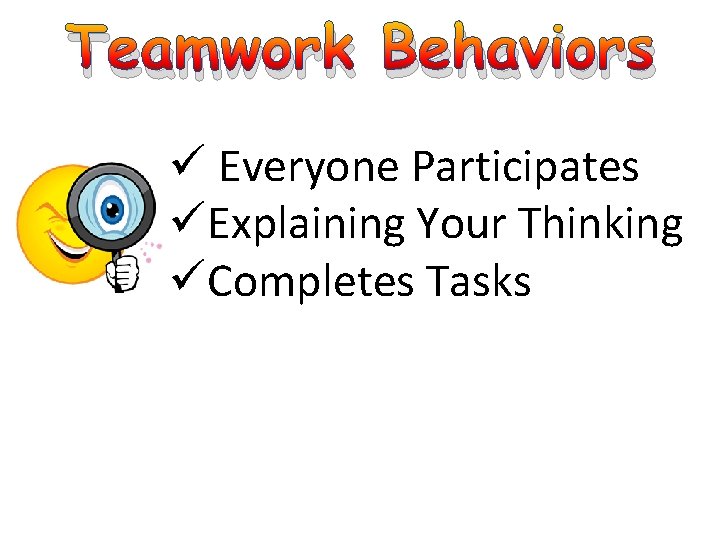 Teamwork Behaviors ü Everyone Participates üExplaining Your Thinking üCompletes Tasks 