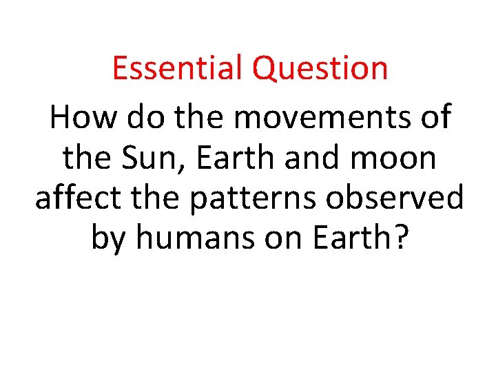 Essential Question How do the movements of the Sun, Earth and moon affect the