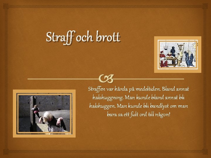 Straff och brott Straffen var hårda på medeltiden. Bland annat halshuggning. Man kunde bland