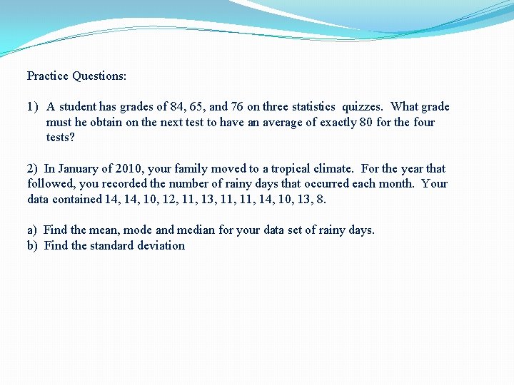Practice Questions: 1) A student has grades of 84, 65, and 76 on three