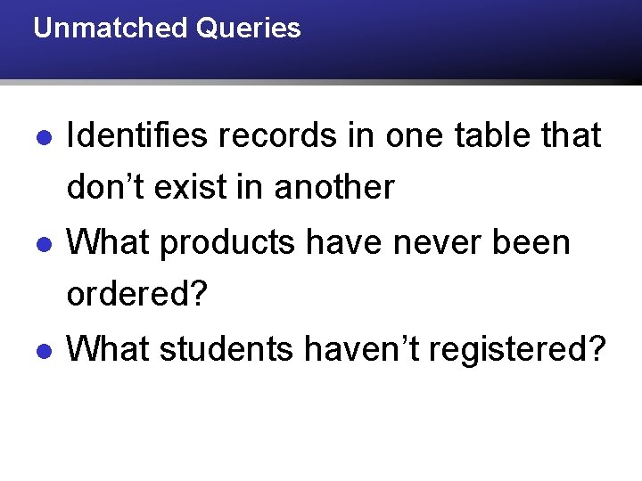 Unmatched Queries l Identifies records in one table that don’t exist in another l