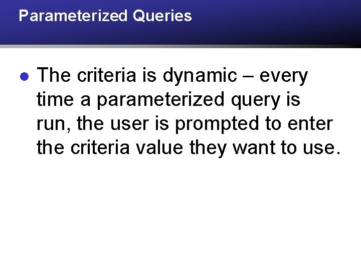 Parameterized Queries l The criteria is dynamic – every time a parameterized query is