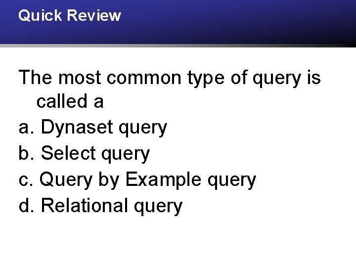 Quick Review The most common type of query is called a a. Dynaset query