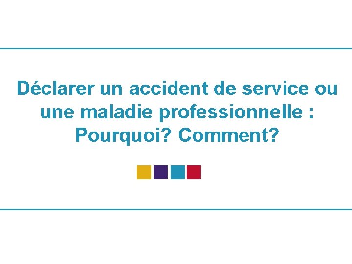 Déclarer un accident de service ou une maladie professionnelle : Pourquoi? Comment? 