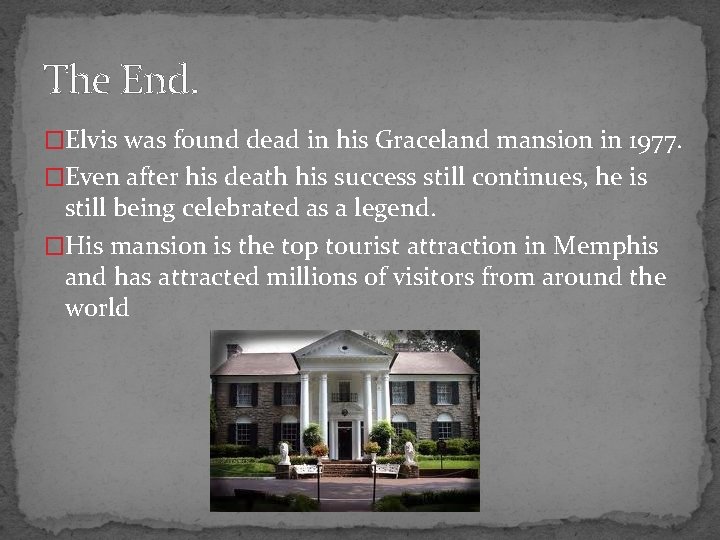The End. �Elvis was found dead in his Graceland mansion in 1977. �Even after