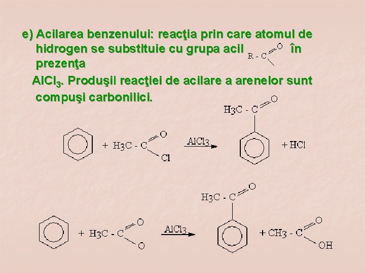 e) Acilarea benzenului: reacţia prin care atomul de hidrogen se substituie cu grupa acil