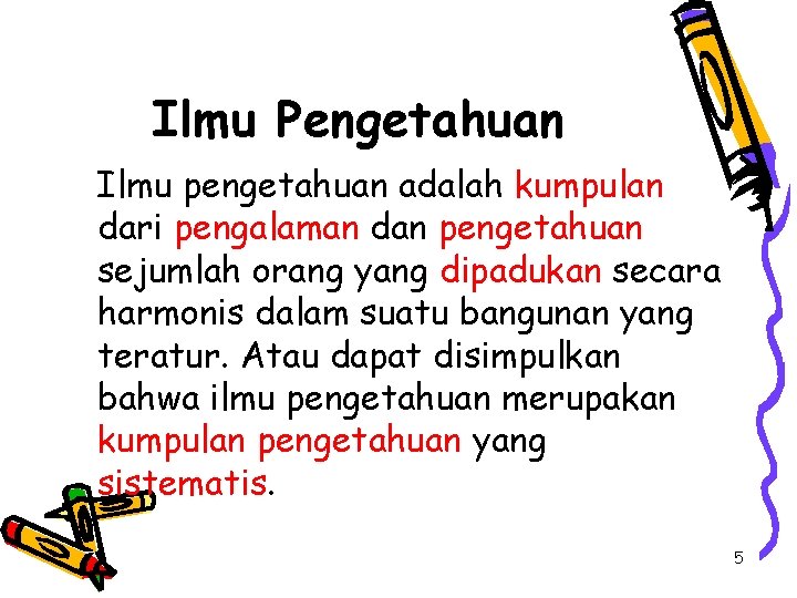 Ilmu Pengetahuan Ilmu pengetahuan adalah kumpulan dari pengalaman dan pengetahuan sejumlah orang yang dipadukan