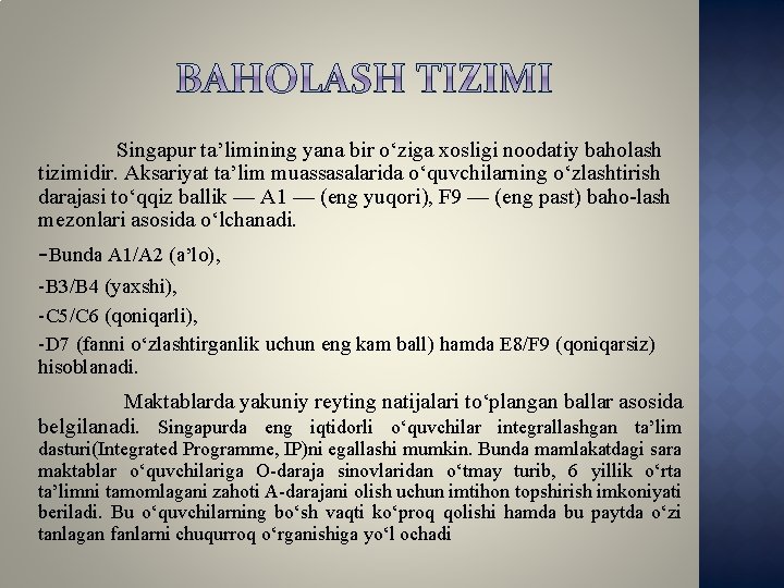 Singapur ta’limining yana bir o‘ziga xosligi noodatiy baholash tizimidir. Aksariyat ta’lim muassasalarida o‘quvchilarning o‘zlashtirish