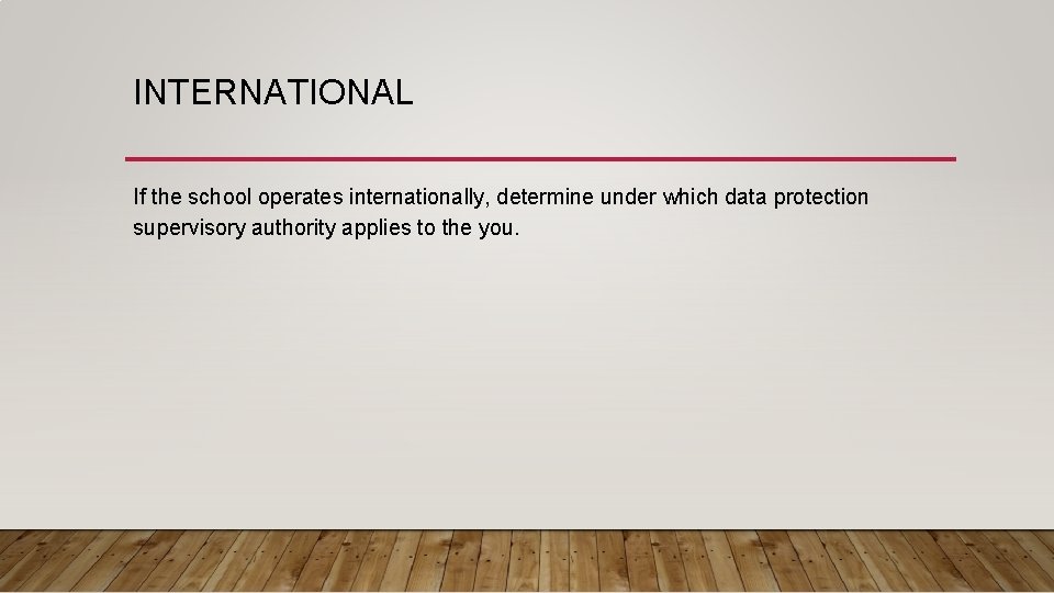 INTERNATIONAL If the school operates internationally, determine under which data protection supervisory authority applies