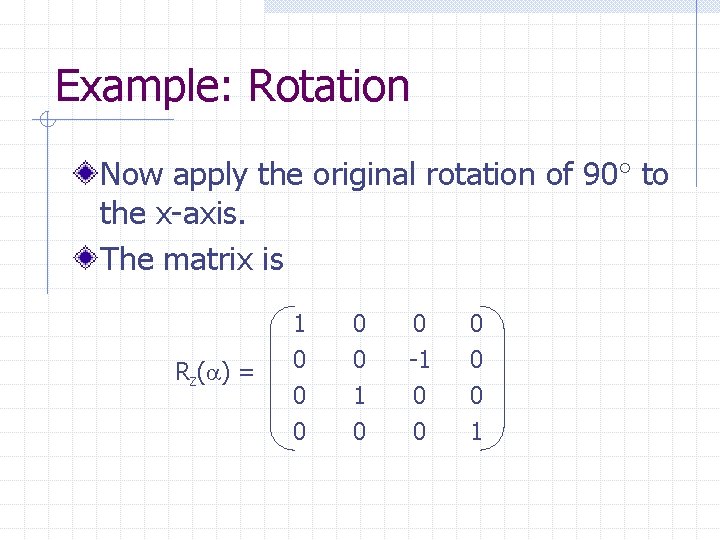 Example: Rotation Now apply the original rotation of 90 to the x-axis. The matrix